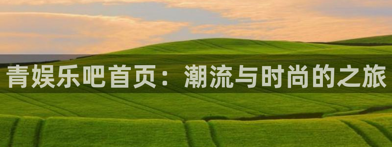 u8国际界面申领：青娱乐吧首页：潮流与时尚的之旅