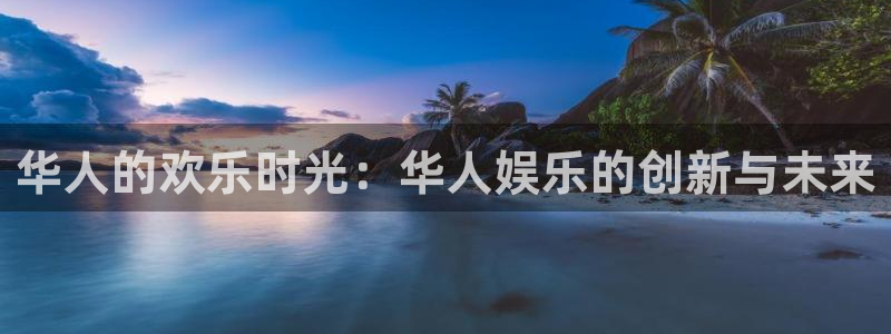 u8国际界面申领：华人的欢乐时光：华人娱乐的创新与未来