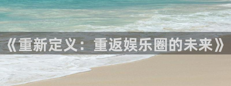u8国际官网：《重新定义：重返娱乐圈的未来》