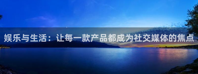u8国际官网：娱乐与生活：让每一款产品都成为社交媒体的焦点