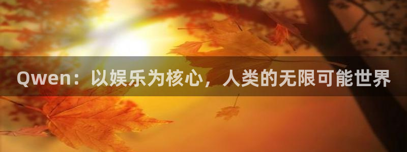 u8娱乐官网入口：Qwen：以娱乐为核心，人类的无限可能世界